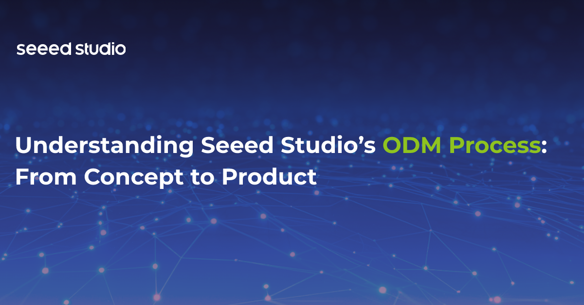 Seeed StudioのODMプロセスを理解する:コンセプトから製品へ